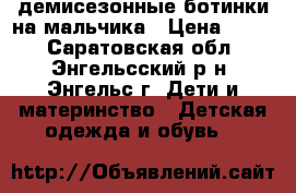 демисезонные ботинки на мальчика › Цена ­ 800 - Саратовская обл., Энгельсский р-н, Энгельс г. Дети и материнство » Детская одежда и обувь   